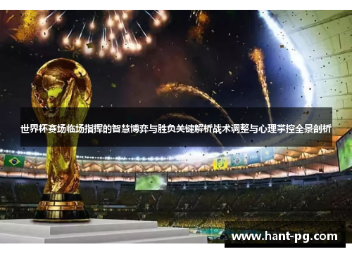 世界杯赛场临场指挥的智慧博弈与胜负关键解析战术调整与心理掌控全景剖析 世界杯赛场临场指挥的智慧博弈与胜负关键解析战术调整与心理掌控全景剖析