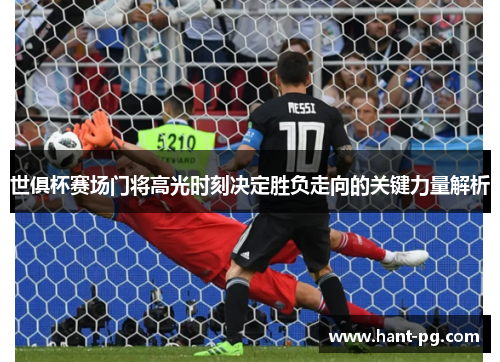 世俱杯赛场门将高光时刻决定胜负走向的关键力量解析