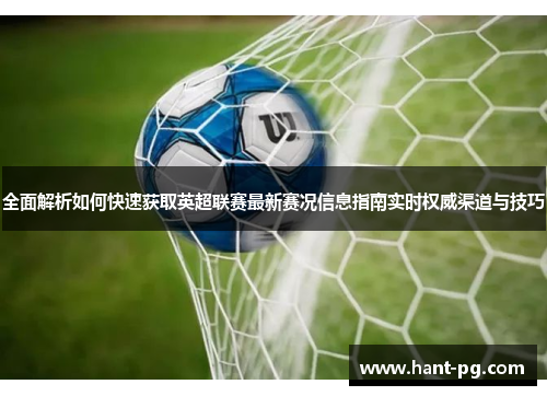 全面解析如何快速获取英超联赛最新赛况信息指南实时权威渠道与技巧