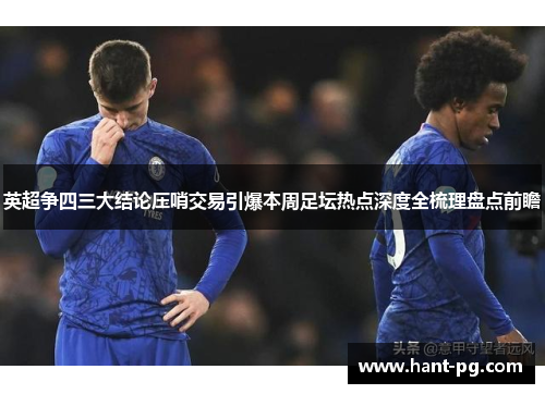 英超争四三大结论压哨交易引爆本周足坛热点深度全梳理盘点前瞻