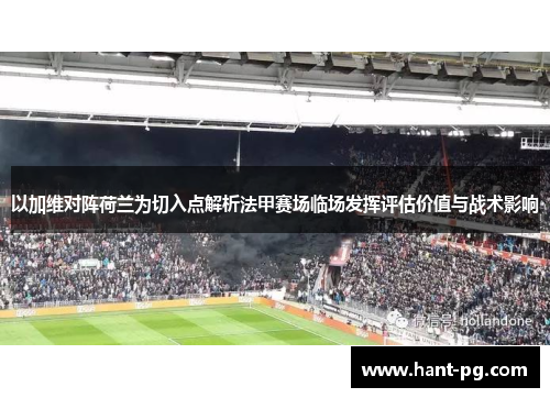 以加维对阵荷兰为切入点解析法甲赛场临场发挥评估价值与战术影响