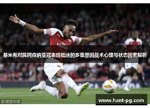 基米希对阵阿森纳亚冠表现低迷的多重原因战术心理与状态因素解析