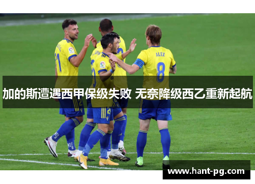 加的斯遭遇西甲保级失败 无奈降级西乙重新起航