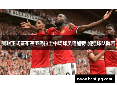 曼联正式宣布签下乌拉圭中场球员乌加特 加强球队阵容 曼联正式宣布签下乌拉圭中场球员乌加特 加强球队阵容