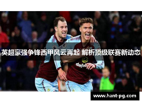 英超豪强争锋西甲风云再起 解析顶级联赛新动态