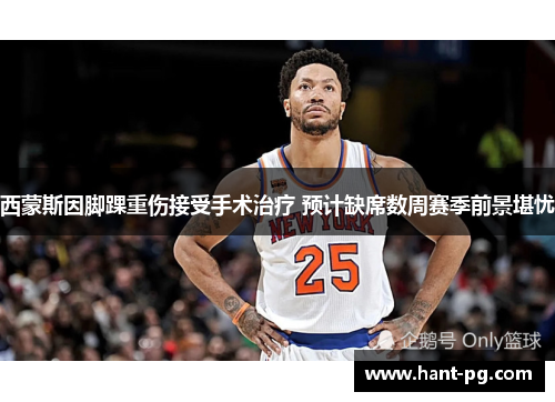 西蒙斯因脚踝重伤接受手术治疗 预计缺席数周赛季前景堪忧