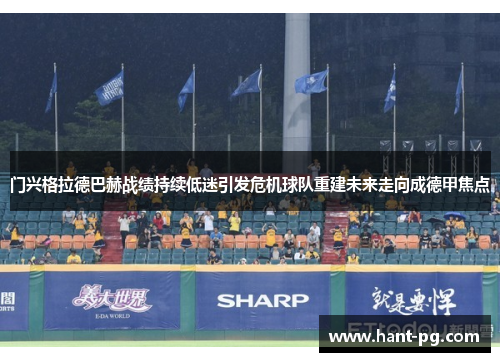 门兴格拉德巴赫战绩持续低迷引发危机球队重建未来走向成德甲焦点