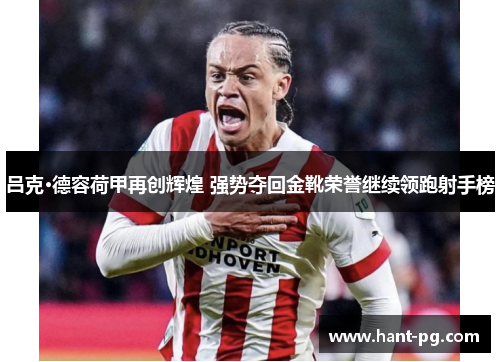 吕克·德容荷甲再创辉煌 强势夺回金靴荣誉继续领跑射手榜