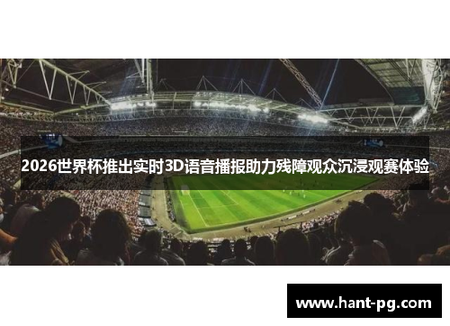 2026世界杯推出实时3D语音播报助力残障观众沉浸观赛体验 2026世界杯推出实时3D语音播报助力残障观众沉浸观赛体验