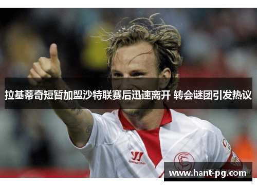 拉基蒂奇短暂加盟沙特联赛后迅速离开 转会谜团引发热议 拉基蒂奇短暂加盟沙特联赛后迅速离开 转会谜团引发热议