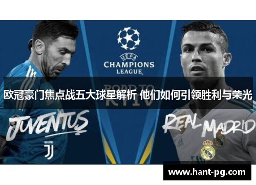欧冠豪门焦点战五大球星解析 他们如何引领胜利与荣光 欧冠豪门焦点战五大球星解析 他们如何引领胜利与荣光