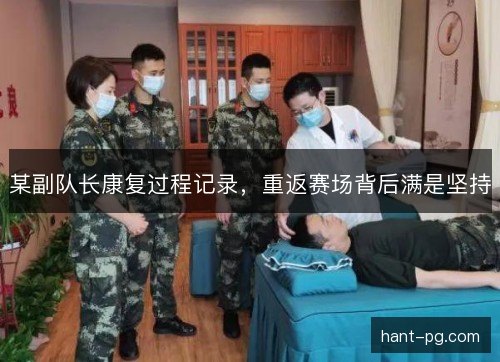 某副队长康复过程记录，重返赛场背后满是坚持